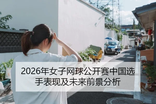 2026年女子网球公开赛中国选手表现及未来前景分析