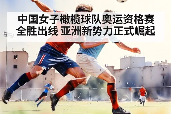中国女子橄榄球队奥运资格赛全胜出线 亚洲新势力正式崛起